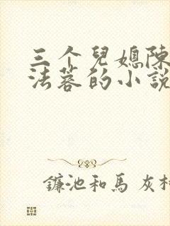 三个儿媳陈红陈法蓉的小说