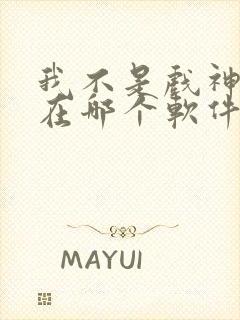 我不是戏神小说在哪个软件看