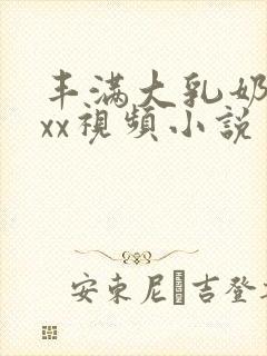 丰满大乳奶做ⅹxx视频小说