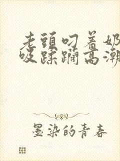 老头叼着奶头猛吸蹂躏高潮小说