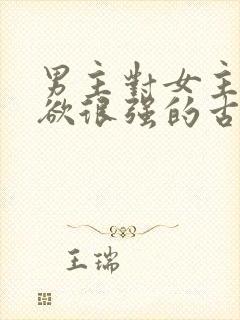 男主对女主占有欲很强的古言