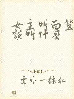 女主叫白笙的小说叫什么