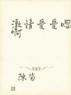 激情爱爱嗯嗯啊啊