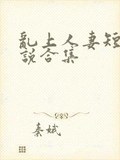 乱上人妻短篇小说合集