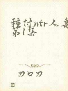 种付ntr人妻第1集