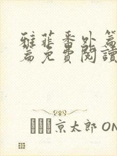 雅菲番外篇番外篇免费阅读全文最新