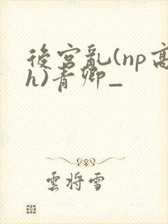 后宫乱(np高h)青卿_
