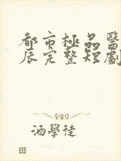 都市极品医神叶辰完整短剧