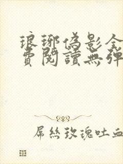 琅琊伪影全文免费阅读无弹窗笔趣阁