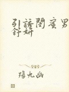 引诱闺蜜男人h舒妍