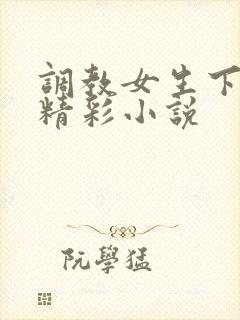 调教女生下体的精彩小说