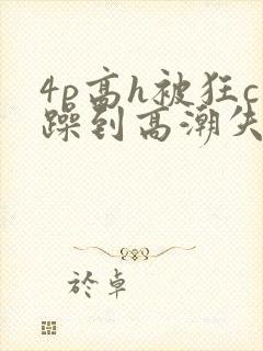 4p高h被狂c躁到高潮失禁