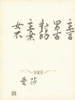 女主对男主不离不弃的古言