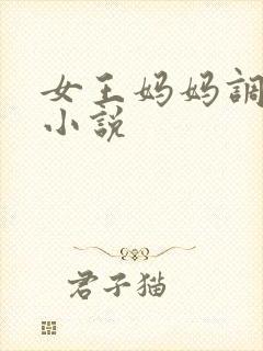 女王妈妈调教我小说