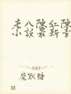 老八陈红陈法蓉小说最新章节