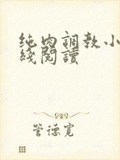 纯肉调教小说在线阅读