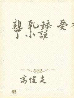 亲 乳舔 受不了小说