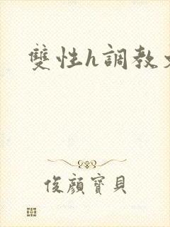 双性h调教文