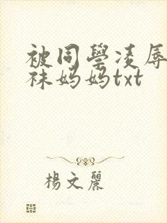 被同学凌辱的丝袜妈妈txt
