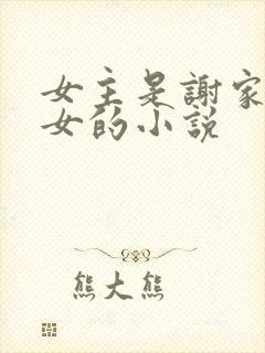 女主是谢家嫡长女的小说