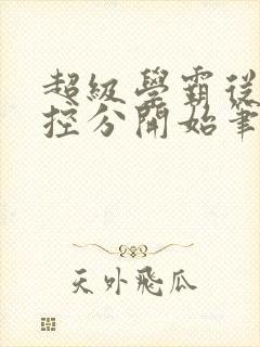 超级学霸从低调控分开始笔趣阁