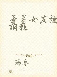 看着女友被别人调教