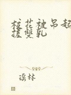 校花被吊起来揉搓双乳