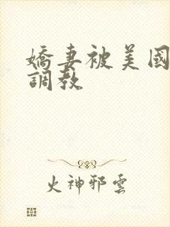 娇妻被美国黑人调教