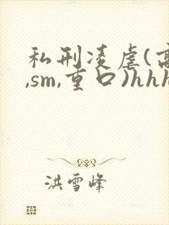 私刑凌虐(高h,sm,重口)hhhkh