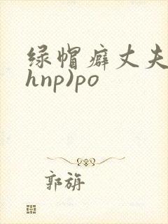 绿帽癖丈夫(高hnp)po