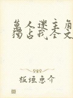 万人迷主角只想独占我全文阅读