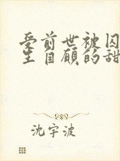 受前世被囚禁重生自愿的甜文