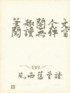 笔趣阁全文在线阅读无弹窗