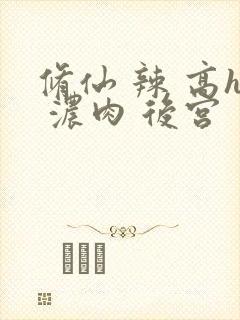 修仙 辣 高h 浓肉 后宫