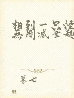 相到一只怪by无删减笔趣阁