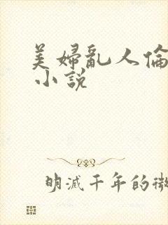 美妇乱人伦小说 小说