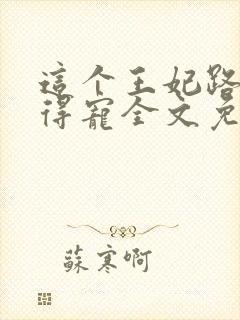 这个王妃路子野得宠全文免费阅读