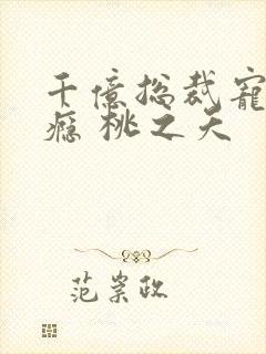 千亿总裁宠妻成瘾 桃之夭