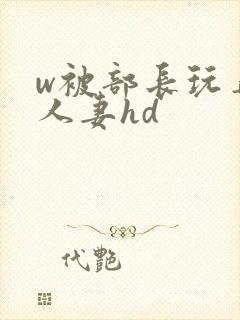 w被部长玩弄的人妻hd封面