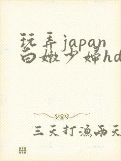 玩弄japan白嫩少妇hd小说