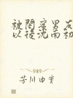 被闺蜜男友认错以后沈南初陆时宴封面