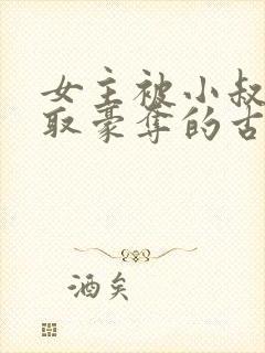 女主被小叔子强取豪夺的古言