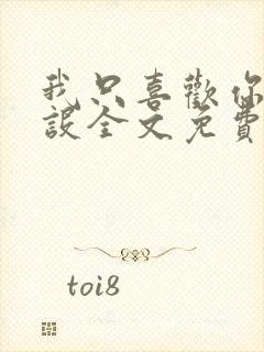 我只喜欢你的人设全文免费阅读