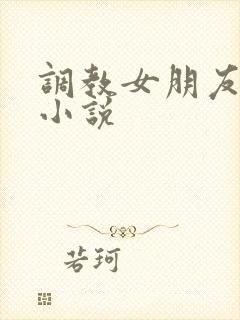 调教女朋友高h小说