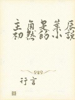 主角是叶辰和萧初然的小说