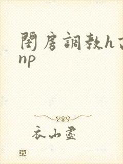 闺房调教h高辣np