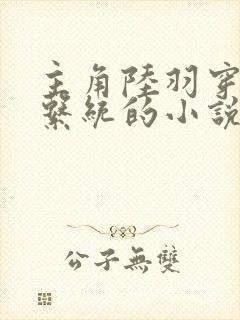 主角陆羽穿越有系统的小说