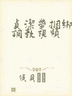 贞洁带捆绑sm调教视频