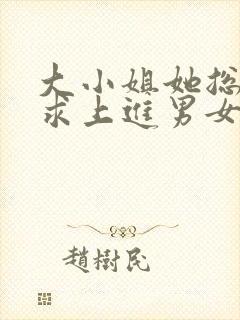 大小姐她总是不求上进男女主