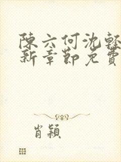 陈六何沈轻舞最新章节免费阅读无弹